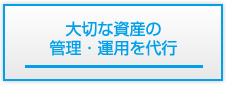 大切な資産の管理・運用を代行