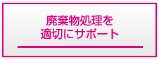 廃棄物処理を適切にサポート
